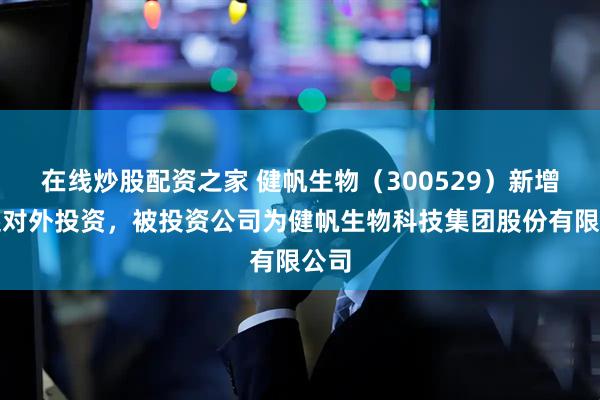在线炒股配资之家 健帆生物（300529）新增一起对外投资，被投资公司为健帆生物科技集团股份有限公司