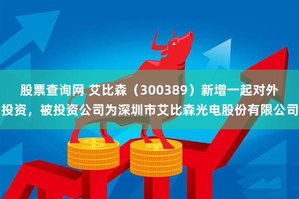 股票查询网 艾比森（300389）新增一起对外投资，被投资公司为深圳市艾比森光电股份有限公司
