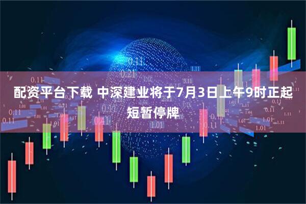 配资平台下载 中深建业将于7月3日上午9时正起短暂停牌