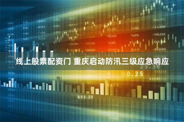 线上股票配资门 重庆启动防汛三级应急响应