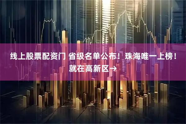 线上股票配资门 省级名单公布！珠海唯一上榜！就在高新区→