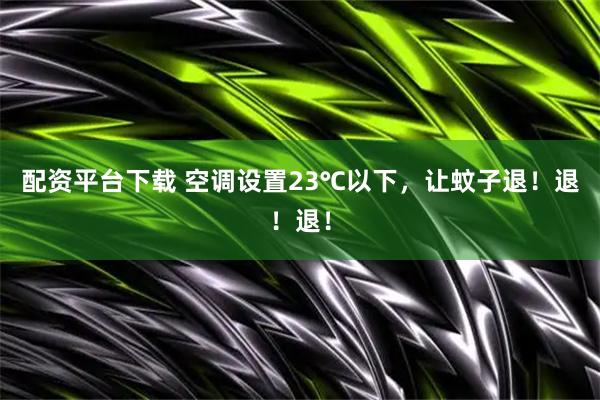 配资平台下载 空调设置23℃以下，让蚊子退！退！退！
