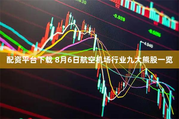 配资平台下载 8月6日航空机场行业九大熊股一览