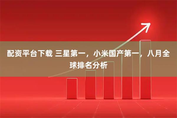 配资平台下载 三星第一，小米国产第一，八月全球排名分析