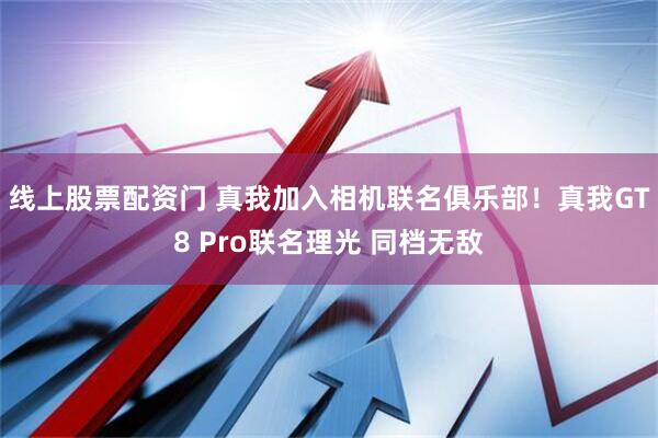 线上股票配资门 真我加入相机联名俱乐部！真我GT8 Pro联名理光 同档无敌