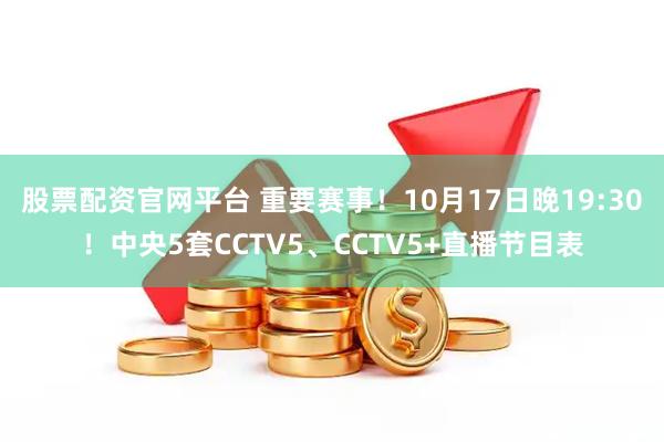 股票配资官网平台 重要赛事！10月17日晚19:30！中央5套CCTV5、CCTV5+直播节目表