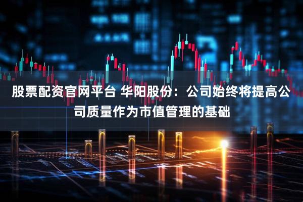 股票配资官网平台 华阳股份：公司始终将提高公司质量作为市值管理的基础