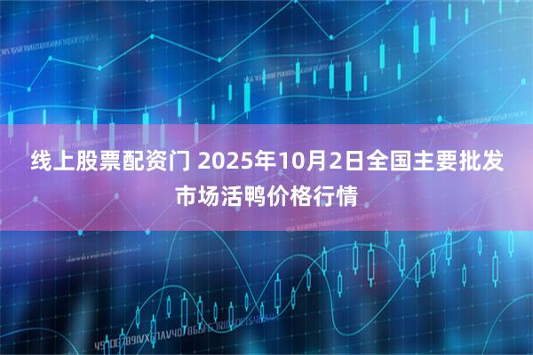 线上股票配资门 2025年10月2日全国主要批发市场活鸭价格行情