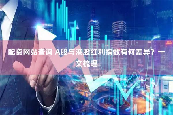 配资网站查询 A股与港股红利指数有何差异？一文梳理